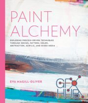 Paint Alchemy – Exploring Process-Driven Techniques Through Design, Pattern, Color, Abstraction, Acrylic and Mixed Media