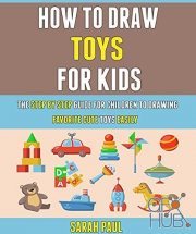 How To Draw Toys For Kids – The Step By Step Guide For Children To Drawing Favorite Cute Toys Easily (PDF)