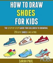 How To Draw Shoes For Kids – The Step By Step Guide For Children To Drawing 20 Cute Shoes Like A Pro. (PDF)
