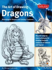The Art of Drawing Dragons – Discover Step-by-step Techniques for Drawing Fantastic Creatures of Folklore and Legend