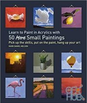 Learn to Paint in Acrylics with 50 More Small Paintings – Pick Up the Skills, Put on the Paint, Hang Up Your Art (True PDF, EPUB)