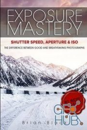 Exposure Mastery – Aperture, Shutter Speed & ISO. The Difference Between Good and BREATHTAKING Photographs (EPUB)