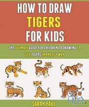 How To Draw Tigers For Kids – The Ultimate Guide For Children To Drawing 11 Cute Tigers In An Easy Way (PDF)