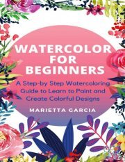 Watercolor for Beginners – A Step By Step Watercoloring Guide to Learn to Paint and Create Colorful Designs (EPUB,PDF,AZW3)
