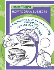 How to Draw Subjects – A beginner’s guide to drawing everything from still life to animals  (PDF, AZW3)