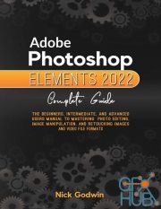 Adobe Photoshop Elements 2022 Complete Guide – The Beginners, Intermediate, and Advanced Users Manual