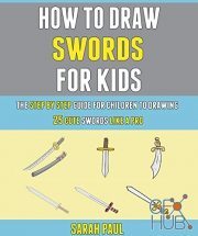 How To Draw Swords For Kids – The Step By Step Guide For Children To Drawing 25 Cute Swords Like A Pro. (PDF)