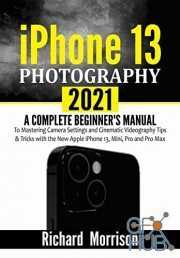 iPhone 13 Photography 2021 – A Complete Beginner's Manual to Mastering Camera Settings and Cinematic Videography Tips & Tricks (PDF, EPUB, AZW)