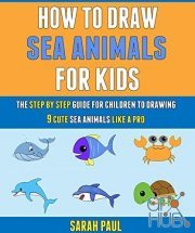 How To Draw Sea Animals For Kids – The Step By Step Guide For Children To Drawing 9 Cute Sea Animals Like A Pro. (PDF)