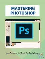 Mastering Photoshop – Learn Photoshop And Create Top-Quality Images – Digital Photography