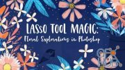Skillshare – Lasso Tool Magic: Floral Explorations in Photoshop
