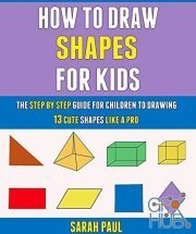 How To Draw Shapes For Kids – The Step By Step Guide For Children To Drawing 13 Cute Shapes Like A Pro (PDF)