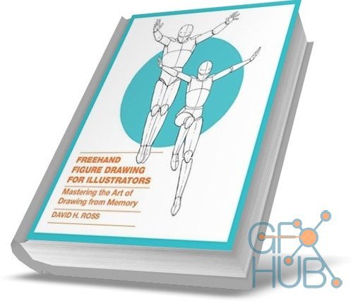 Freehand Figure Drawing for Illustrators: Mastering the Art of Drawing from Memory by David H. Ross