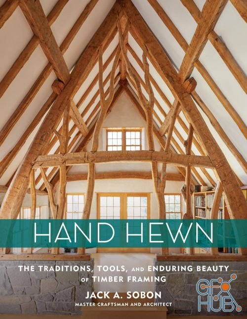 Hand Hewn – The Traditions, Tools, and Enduring Beauty of Timber Framing