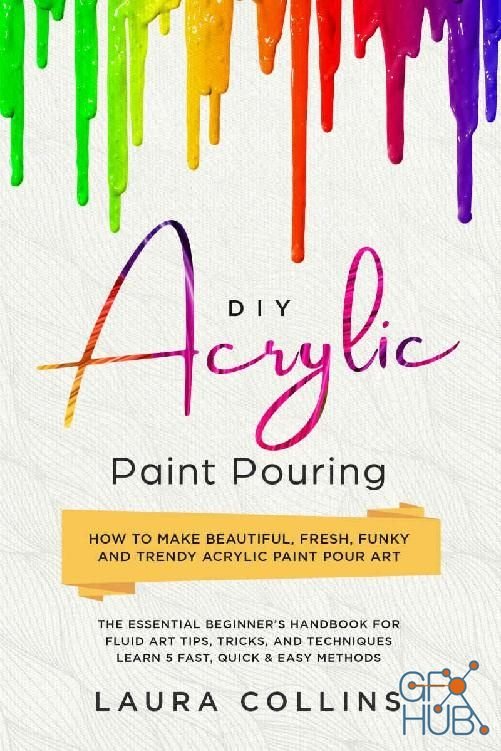 DIY Acrylic Paint Pouring – How to Make Beautiful, Fresh, Funky and Trendy Acrylic Paint Pour Art (EPUB)
