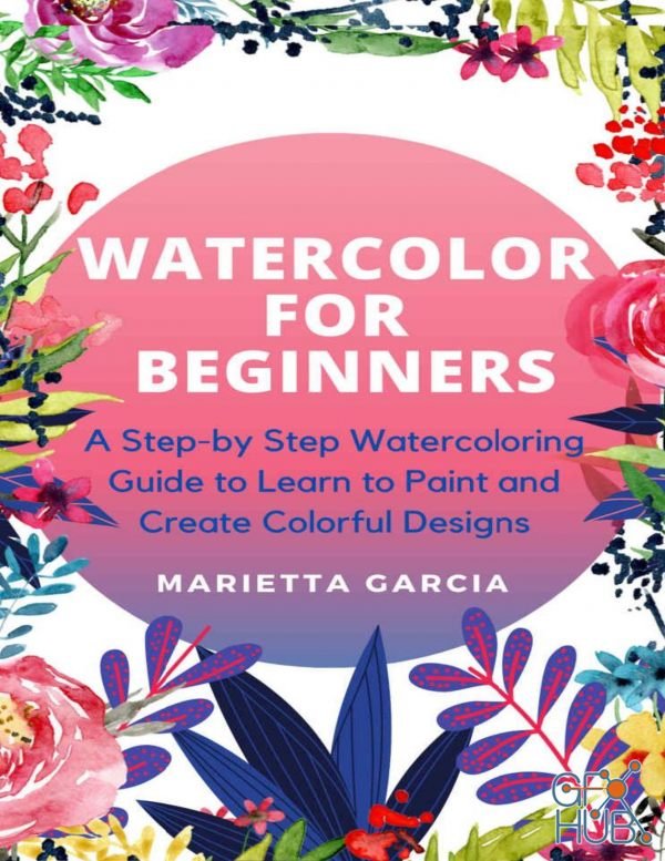 Watercolor for Beginners – A Step By Step Watercoloring Guide to Learn to Paint and Create Colorful Designs (EPUB,PDF,AZW3)