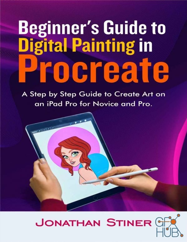 Beginner's Guide to Digital Painting in Procreate – A Step by Step Guide to Create Art on an iPad Pro for Novice and Pro (PDF, AZW3, EPUB)