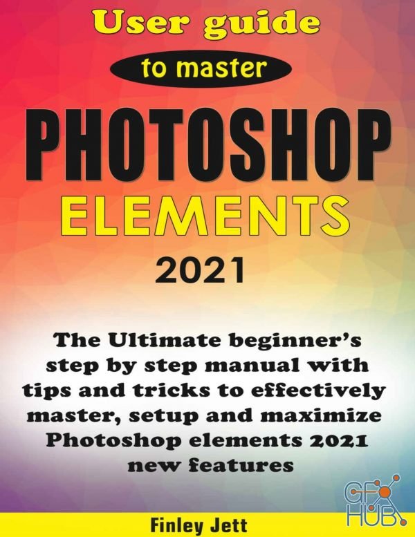 User Guide To Master Photoshop Elements 2021 – The Ultimate Beginner’S Step By Step Manual With Tips And Tricks (PDF, AZW3, EPUB, MOBI)