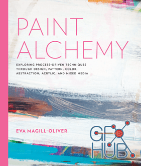 Paint Alchemy – Exploring Process-Driven Techniques Through Design, Pattern, Color, Abstraction, Acrylic and Mixed Media