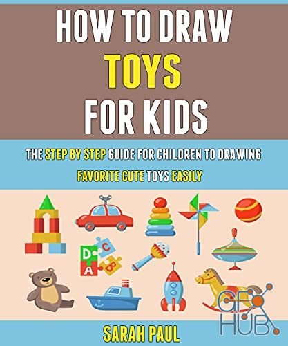 How To Draw Toys For Kids – The Step By Step Guide For Children To Drawing Favorite Cute Toys Easily (PDF)