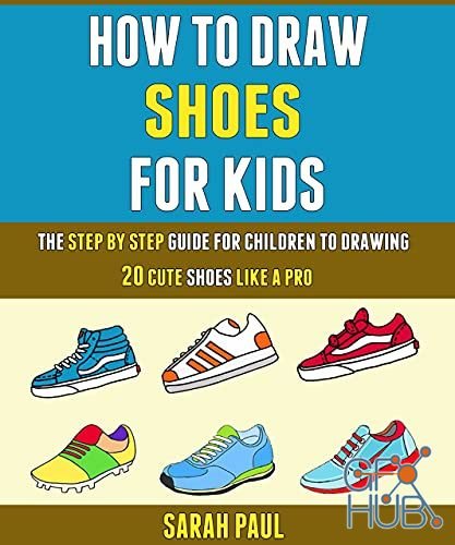 How To Draw Shoes For Kids – The Step By Step Guide For Children To Drawing 20 Cute Shoes Like A Pro. (PDF)