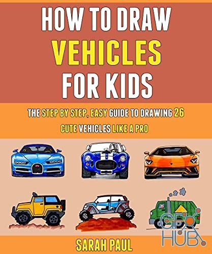 How To Draw Vehicles For Kids – The Step By Step, Easy Guide To Drawing 26 Cute Vehicles Like A Pro. (PDF)