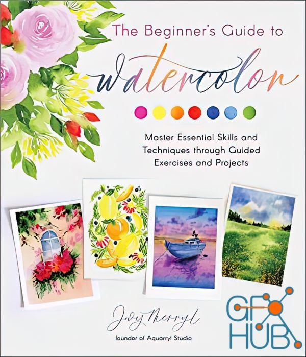 The Beginner's Guide to Watercolor – Master Essential Skills and Techniques through Guided Exercises and Projects (True EPUB)