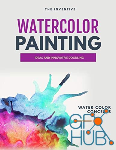 The Inventive Watercolor Painting – Ideas And Innovative Doodling And Water Color Concepts (EPUB)