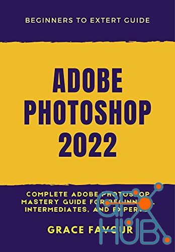 ADOBE PHOTOSHOP 2022 – Complete Adobe Photoshop Mastery Guide for Beginners, Intermediates, and Experts (PDF, EPUB)