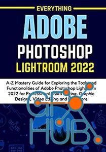 EVERYTHING ADOBE PHOTOSHOP LIGHTROOM 2022 – A-Z Mastery Guide for Exploring the Tools and Functionalities (PDF, EPUB)