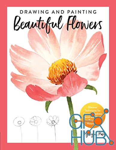 Drawing and Painting Beautiful Flowers – Discover Techniques for Creating Realistic Florals and Plants in Pencil and Watercolor (True EPUB)