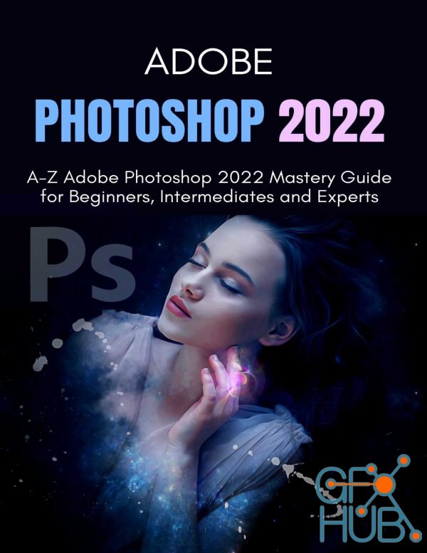 ADOBE PHOTOSHOP 2022 – A-Z Adobe Photoshop 2022 Mastery Guide for Beginners, Intermediates and Experts (EPUB, PDF)
